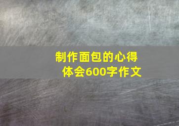 制作面包的心得体会600字作文