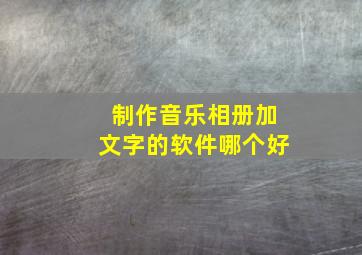 制作音乐相册加文字的软件哪个好