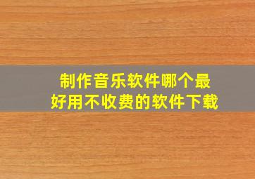 制作音乐软件哪个最好用不收费的软件下载