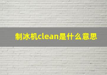 制冰机clean是什么意思