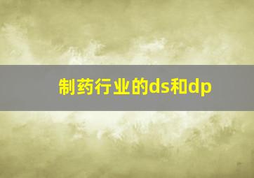 制药行业的ds和dp