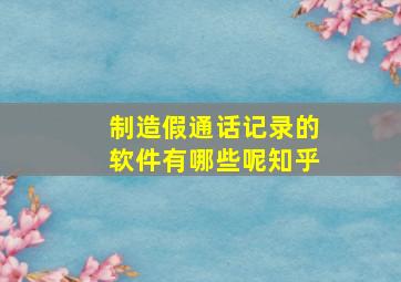 制造假通话记录的软件有哪些呢知乎