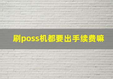 刷poss机都要出手续费嘛