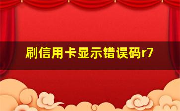 刷信用卡显示错误码r7