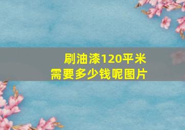 刷油漆120平米需要多少钱呢图片