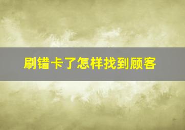 刷错卡了怎样找到顾客