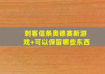 刺客信条奥德赛新游戏+可以保留哪些东西