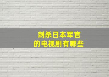 刺杀日本军官的电视剧有哪些