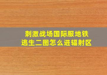 刺激战场国际服地铁逃生二图怎么进辐射区