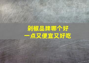 剁椒品牌哪个好一点又便宜又好吃