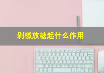 剁椒放糖起什么作用