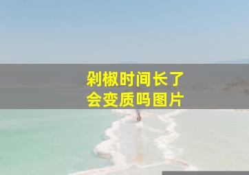 剁椒时间长了会变质吗图片