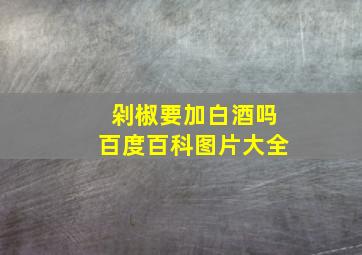 剁椒要加白酒吗百度百科图片大全