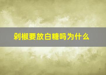 剁椒要放白糖吗为什么