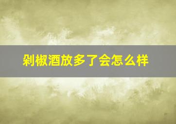 剁椒酒放多了会怎么样