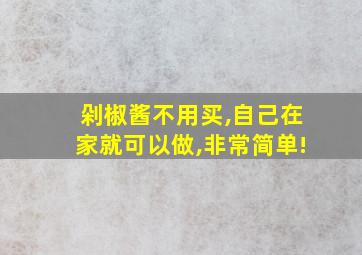 剁椒酱不用买,自己在家就可以做,非常简单!