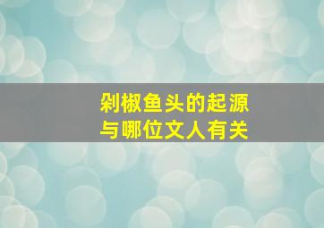 剁椒鱼头的起源与哪位文人有关