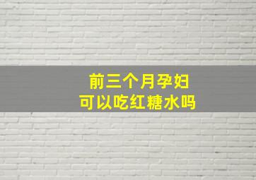 前三个月孕妇可以吃红糖水吗