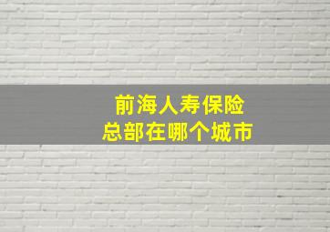 前海人寿保险总部在哪个城市