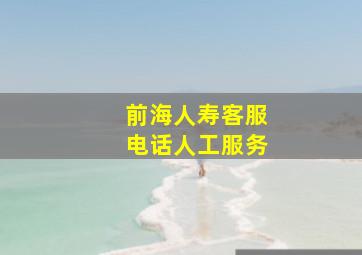 前海人寿客服电话人工服务