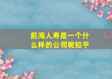 前海人寿是一个什么样的公司呢知乎