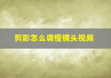 剪影怎么调慢镜头视频