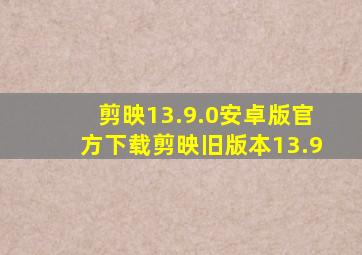 剪映13.9.0安卓版官方下载剪映旧版本13.9