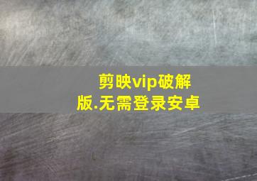 剪映vip破解版.无需登录安卓