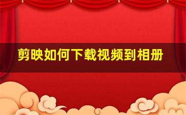 剪映如何下载视频到相册