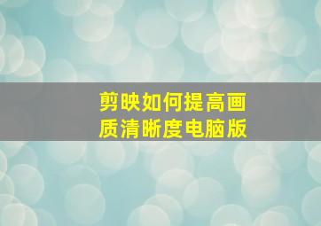 剪映如何提高画质清晰度电脑版