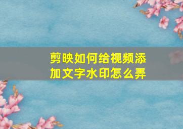 剪映如何给视频添加文字水印怎么弄