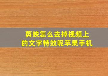 剪映怎么去掉视频上的文字特效呢苹果手机