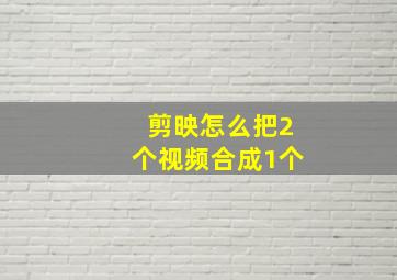 剪映怎么把2个视频合成1个