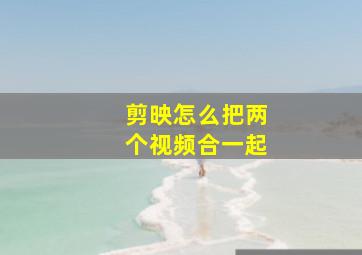 剪映怎么把两个视频合一起