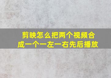 剪映怎么把两个视频合成一个一左一右先后播放