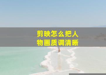 剪映怎么把人物画质调清晰