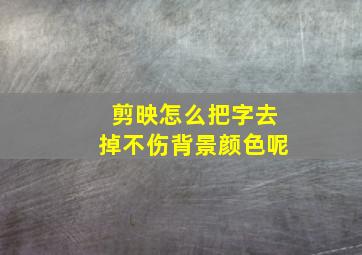 剪映怎么把字去掉不伤背景颜色呢