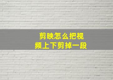 剪映怎么把视频上下剪掉一段