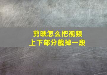 剪映怎么把视频上下部分截掉一段