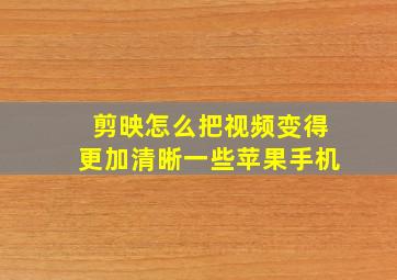 剪映怎么把视频变得更加清晰一些苹果手机