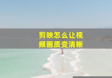 剪映怎么让视频画质变清晰