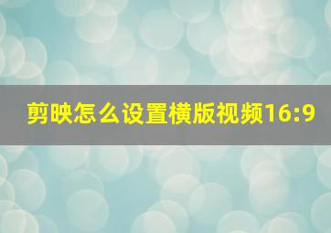 剪映怎么设置横版视频16:9