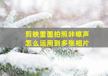 剪映里面拍照咔嚓声怎么运用到多张相片