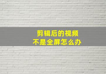 剪辑后的视频不是全屏怎么办