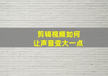 剪辑视频如何让声音变大一点