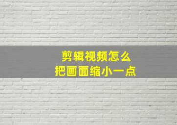 剪辑视频怎么把画面缩小一点