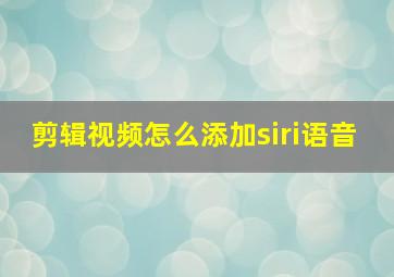 剪辑视频怎么添加siri语音