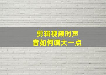 剪辑视频时声音如何调大一点