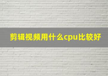 剪辑视频用什么cpu比较好