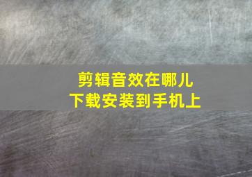 剪辑音效在哪儿下载安装到手机上